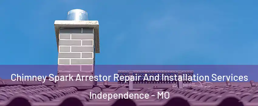 Chimney Spark Arrestor Repair And Installation Services Independence - MO