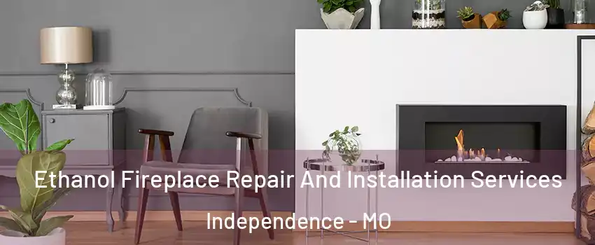 Ethanol Fireplace Repair And Installation Services Independence - MO