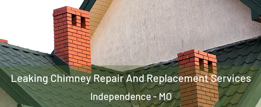 Leaking Chimney Repair And Replacement Services Independence - MO