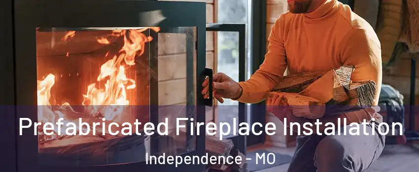 Prefabricated Fireplace Installation Independence - MO