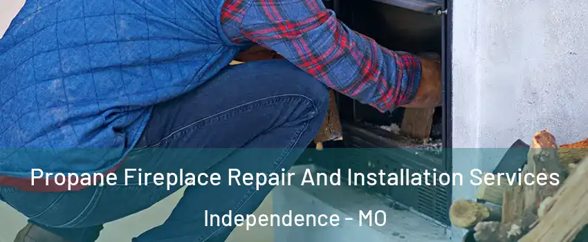Propane Fireplace Repair And Installation Services Independence - MO