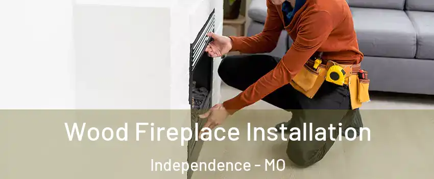 Wood Fireplace Installation Independence - MO