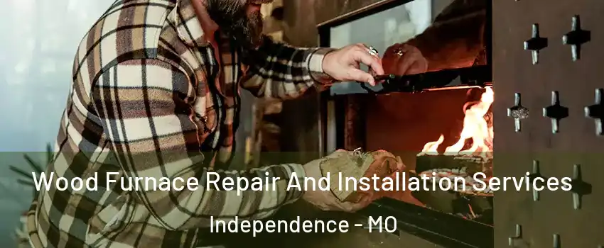 Wood Furnace Repair And Installation Services Independence - MO